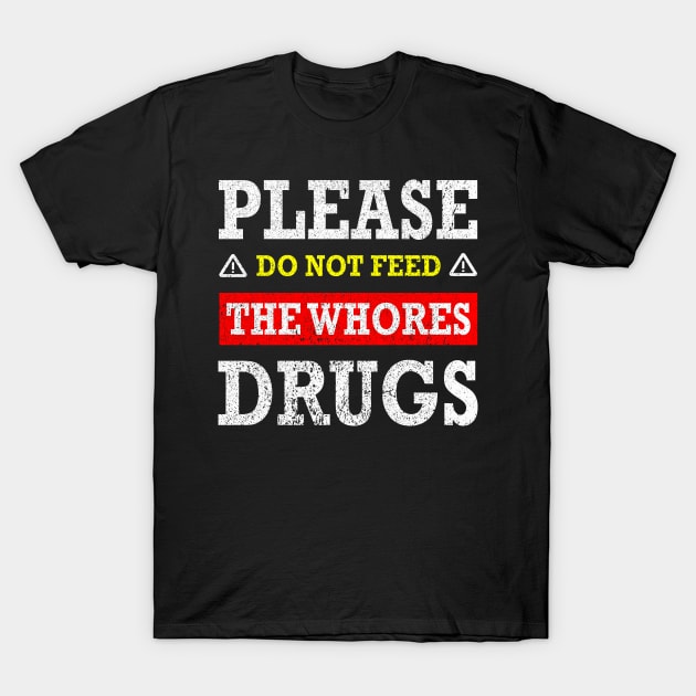 Please Do Not Feed The Whores Drugs T-Shirt by rebuffquagga